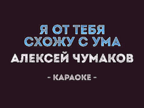Подборка Алексей Чумаков - Я от тебя схожу с ума (Караоке)