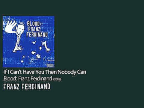 Подборка If I Can't Have You Then Nobody Can - Blood: Franz Ferdinand [2009] - Franz Ferdinand
