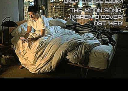 Подборка Смертельные едоки - The Moon Song OST 'Her' (Karen O cover)