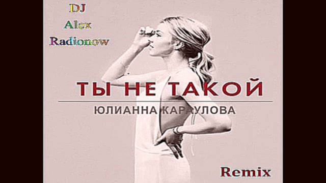 Подборка Юлианна Караулова - Ты не такой (DJ Alex Radionow - Remix)