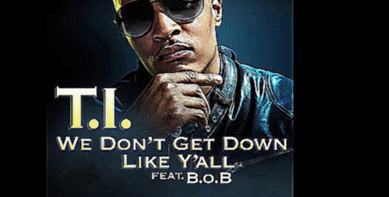 Подборка T.I. ft B.o.B - We Don’t Get Down Like Ya’ll + download