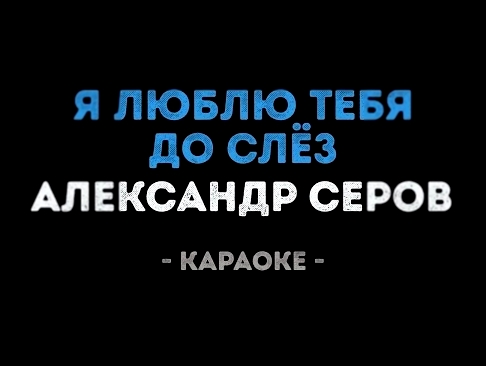 Подборка Александр Серов - Я люблю тебя до слёз (Караоке)