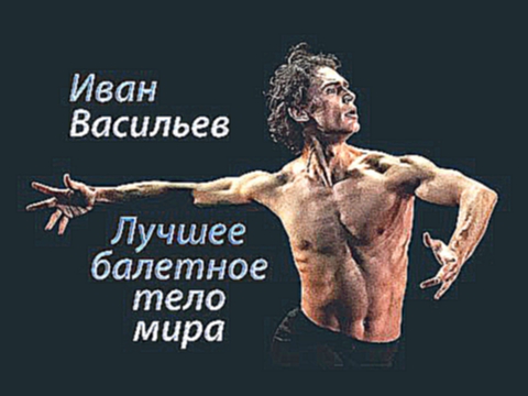 Иван Васильев. Лучшее балетное тело мира.