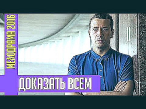 СУПЕР ФИЛЬМ! НОВИНКА 2016 - "Доказать всем" Русские мелодрамы 2016, Русские фильмы 2016