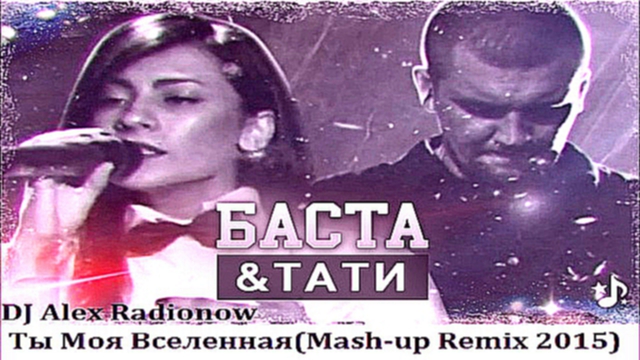 Подборка DJ Alex Radionow - Баста ft Тати - Ты Моя Вселенная (Mash-up Remix 2015)